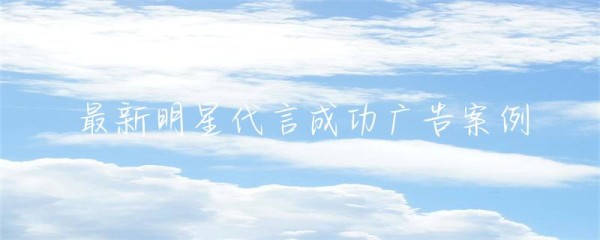 最新明星代言成功广告案例-第1张图片-彗行创广