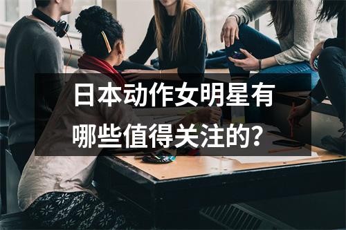 日本动作女明星有哪些值得关注的？