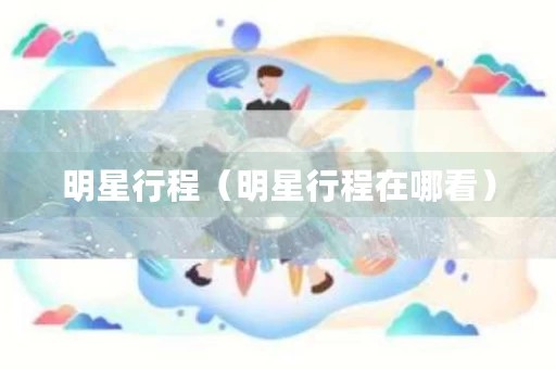 明星行程（明星行程在哪看）