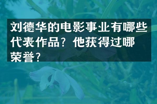 刘德华的电影事业有哪些代表作品？他获得过哪些荣誉？
