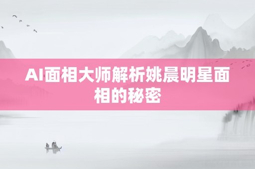 AI面相大师解析姚晨明星面相的秘密