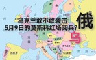 乌克兰敢不敢袭击5月9日的莫斯科红场阅兵？