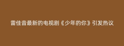 雷佳音最新的电视剧《少年的你》引发热议