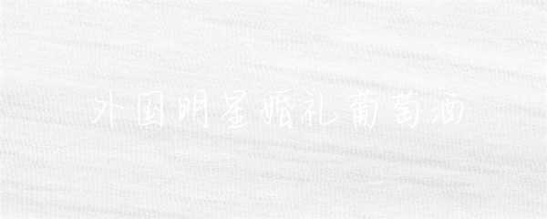外国明星婚礼葡萄酒-第1张图片-彗行醉美
