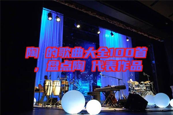 陶喆的歌曲大全100首，盘点陶喆代表作品