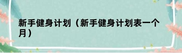 新手健身计划（新手健身计划表一个月）