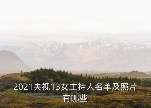 2021央视13女主持人名单及照片有哪些