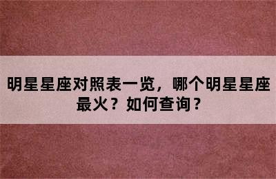 明星星座对照表一览，哪个明星星座最火？如何查询？