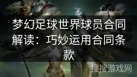 梦幻足球世界球员合同解读：巧妙运用合同条款