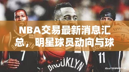NBA交易最新消息汇总，明星球员动向与球队策略调整