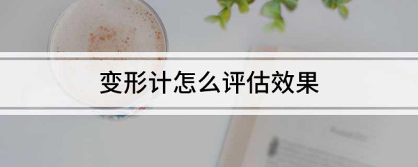 变形计怎么评估效果