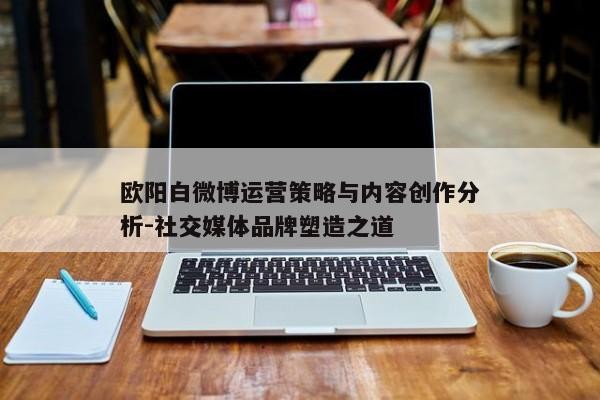 欧阳白微博运营策略与内容创作分析