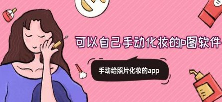 美妆p图软件大全 手动给照片化妆的app有哪些