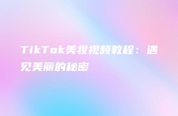 TikTok美妆视频教程：遇见美丽的秘密