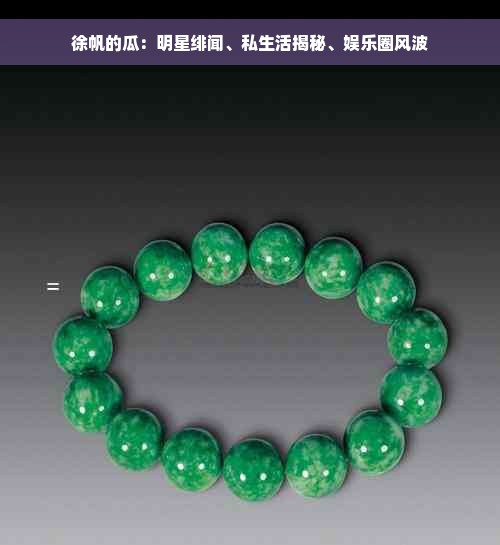 徐帆的瓜：明星绯闻、私生活揭秘、娱乐圈风波