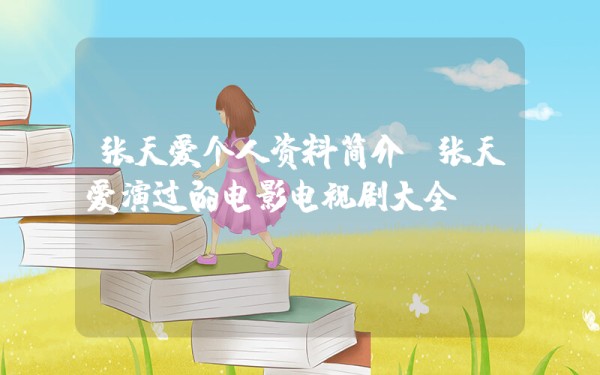 张天爱个人资料简介，张天爱演过的电影电视剧大全插图