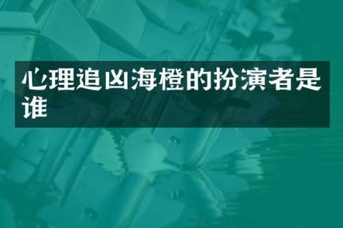 心理追凶海橙的扮演者是谁