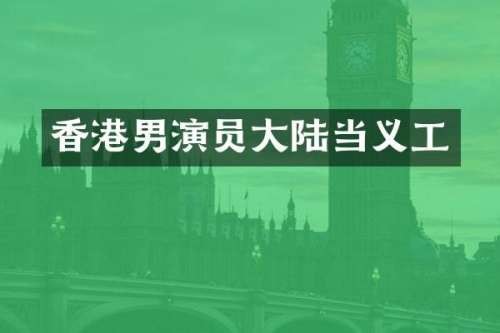 香港男演员大陆当义工