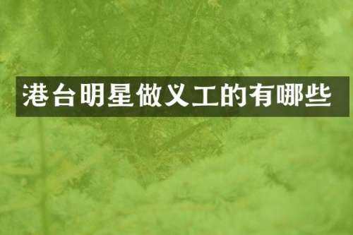 港台明星做义工的有哪些