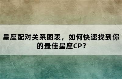 星座配对关系图表，如何快速找到你的最佳星座CP？
