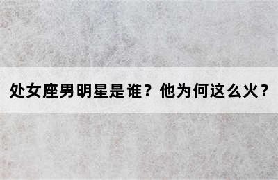 处女座男明星是谁？他为何这么火？