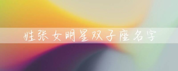 姓张女明星双子座名字