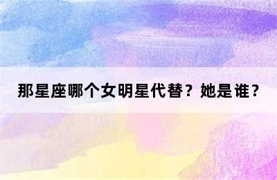 那星座哪个女明星代替？她是谁？