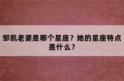 邹凯老婆是哪个星座？她的星座特点是什么？