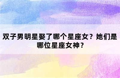 双子男明星娶了哪个星座女？她们是哪位星座女神？✅