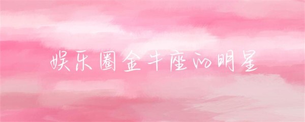 娱乐圈金牛座的明星