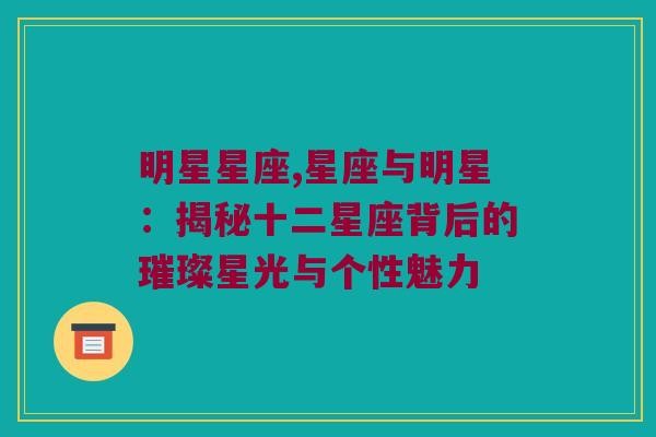 明星星座,星座与明星：揭秘十二星座背后的璀璨星光与个性魅力