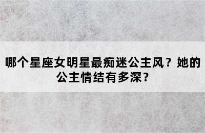 哪个星座女明星最痴迷公主风？她的公主情结有多深？