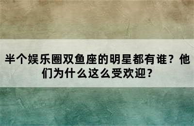 半个娱乐圈双鱼座的明星都有谁？他们为什么这么受欢迎？
