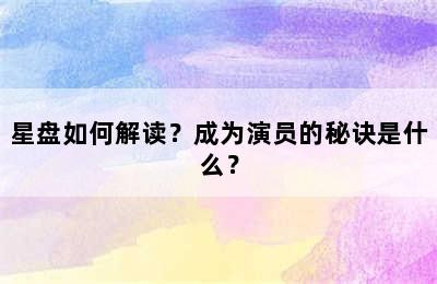 星盘如何解读？成为演员的秘诀是什么？