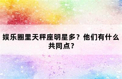 娱乐圈里天秤座明星多？他们有什么共同点？