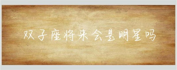双子座将来会是明星吗-第1张图片-彗行星座