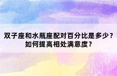双子座和水瓶座配对百分比是多少？如何提高相处满意度？