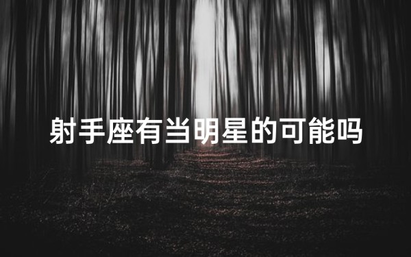 射手座有当明星的可能吗;《射手座:星途璀璨,明星梦可期?》