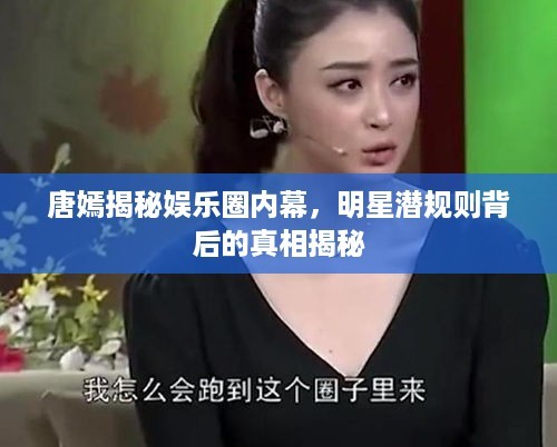 唐嫣揭秘娱乐圈内幕，明星潜规则背后的真相揭秘