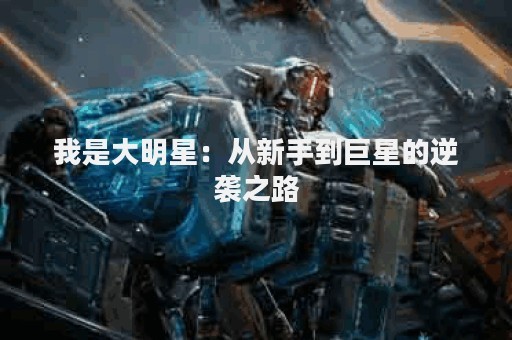 我是大明星：从新手到巨星的逆袭之路