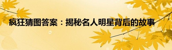 疯狂猜图答案：揭秘名人明星背后的故事