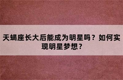 天蝎座长大后能成为明星吗？如何实现明星梦想？