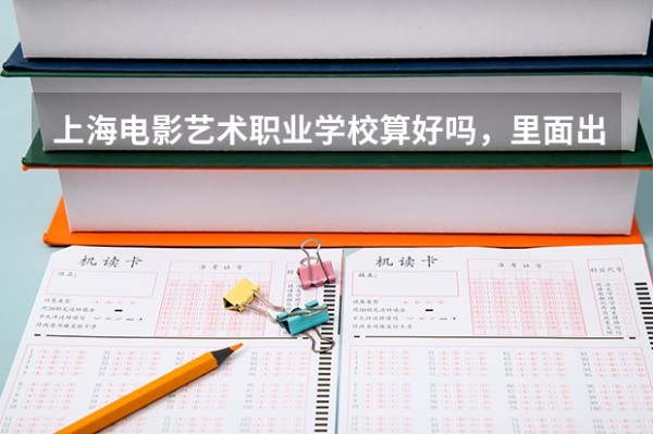 上海电影艺术职业学校算好吗，里面出明星吗
