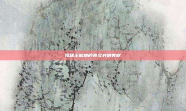 揭秘王鹤棣的真实身材数据