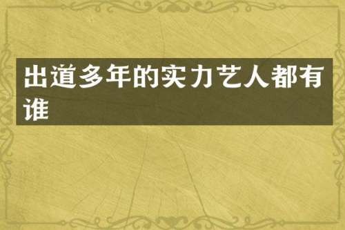 出道多年的实力艺人都有谁