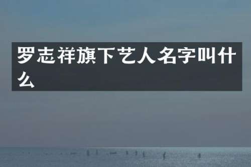 罗志祥旗下艺人名字叫什么