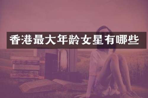 香港最大年龄女星有哪些