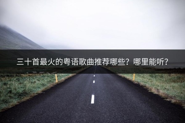 三十首最火的粤语歌曲推荐哪些？哪里能听？