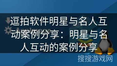 逗拍软件明星与名人互动案例<a target=