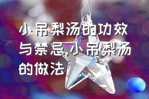 小吊梨汤的功效与禁忌（小吊梨汤的做法）
